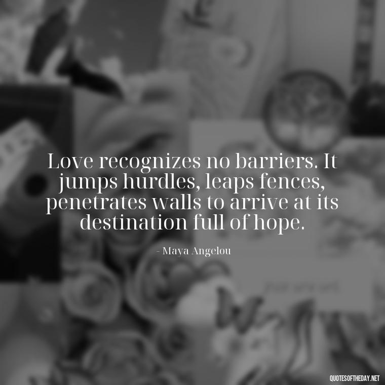 Love recognizes no barriers. It jumps hurdles, leaps fences, penetrates walls to arrive at its destination full of hope. - Happiness And Love Quotes