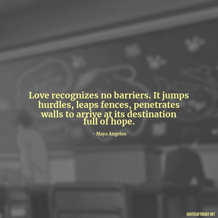 Love recognizes no barriers. It jumps hurdles, leaps fences, penetrates walls to arrive at its destination full of hope. - Grandma Quotes Love