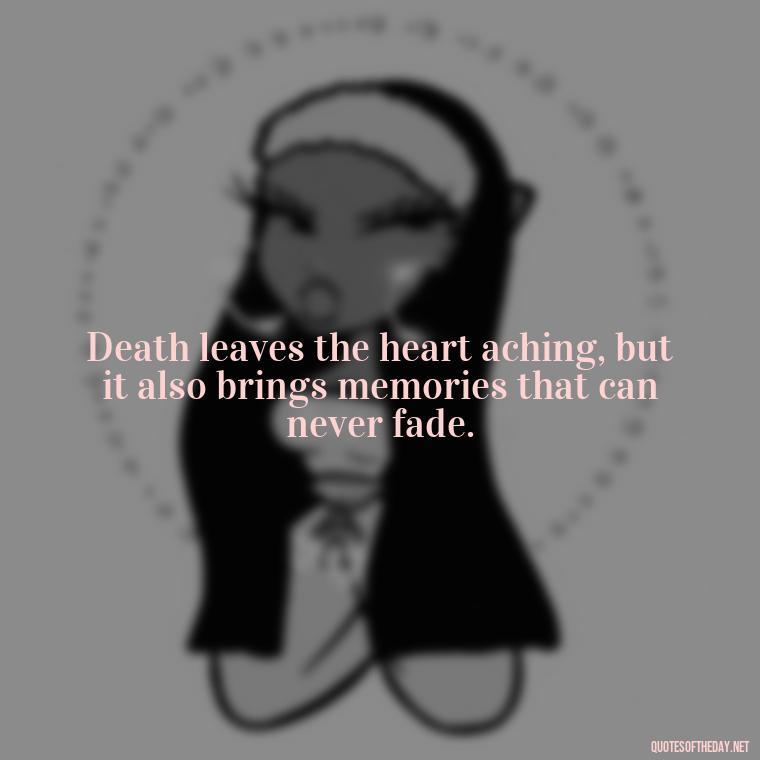 Death leaves the heart aching, but it also brings memories that can never fade. - Quotes About Missing A Loved One Who Died