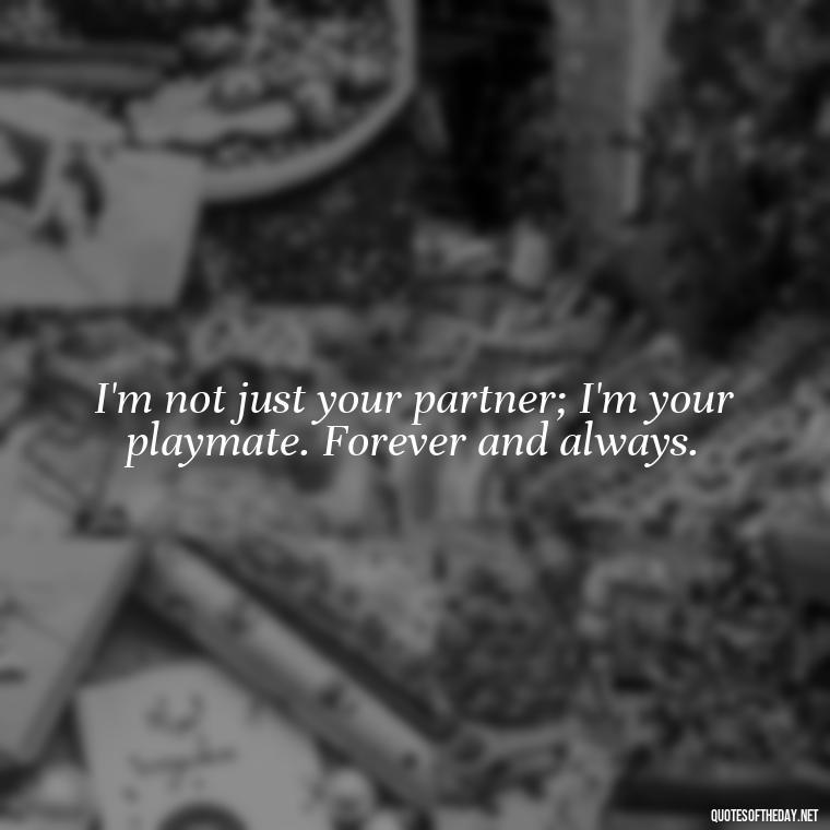 I'm not just your partner; I'm your playmate. Forever and always. - Bdsm Love Quotes