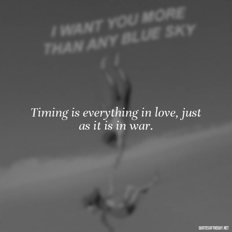 Timing is everything in love, just as it is in war. - Quotes About Timing And Love