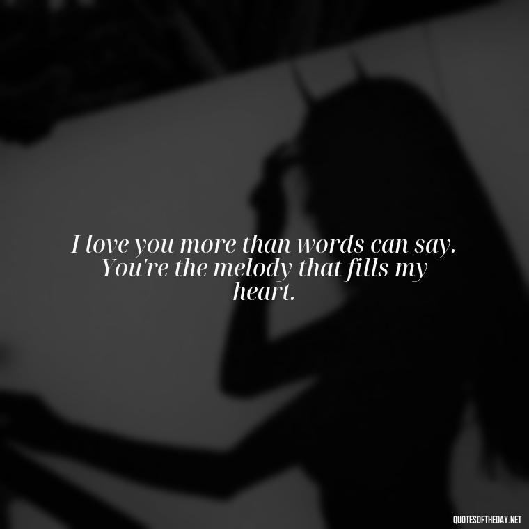 I love you more than words can say. You're the melody that fills my heart. - Love Quotes For Her To Make Her Cry