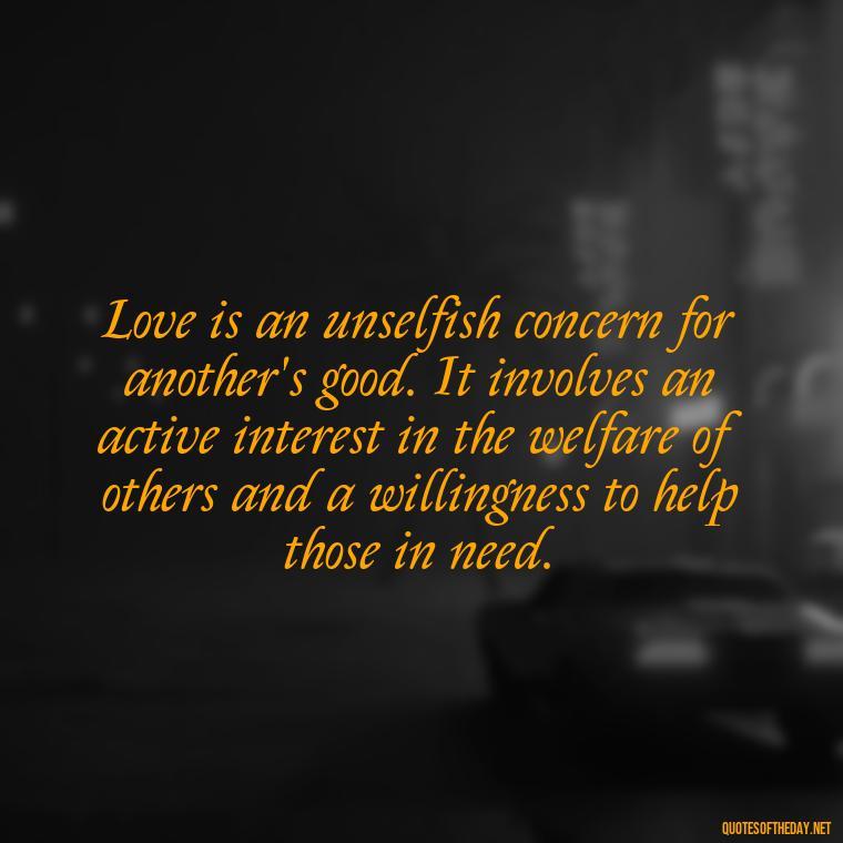 Love is an unselfish concern for another's good. It involves an active interest in the welfare of others and a willingness to help those in need. - Disney Quotes Love