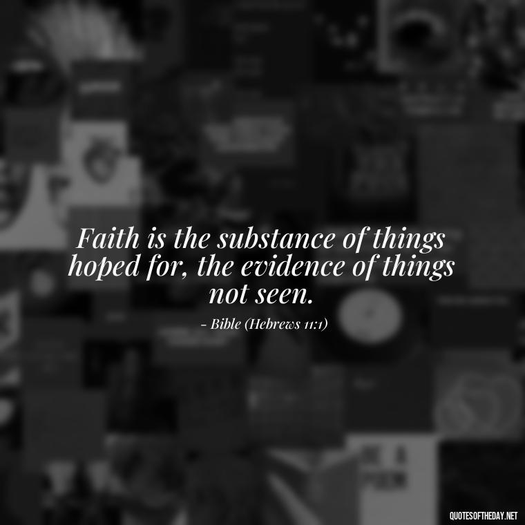 Faith is the substance of things hoped for, the evidence of things not seen. - Quotes About Faith Hope And Love