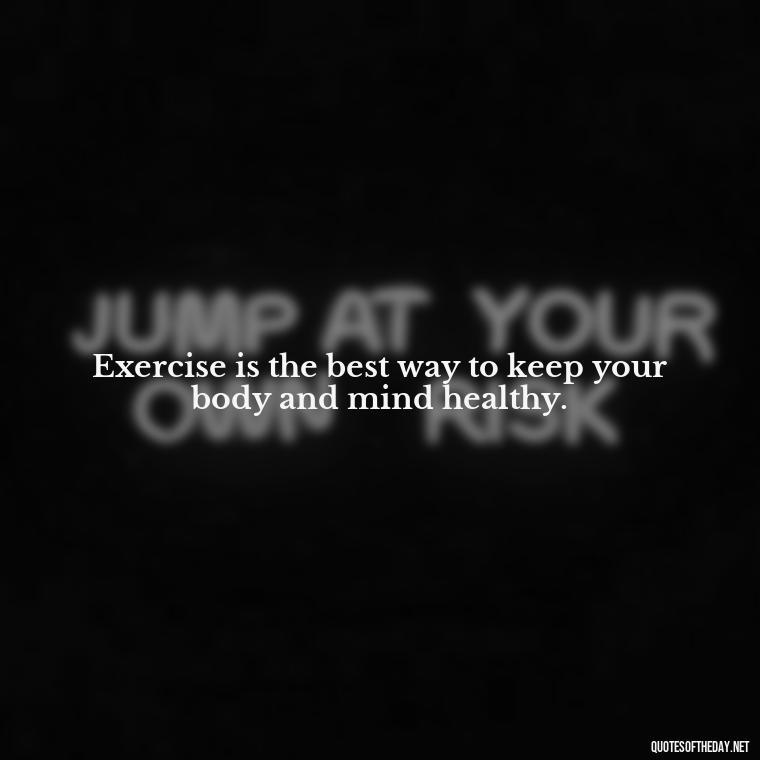 Exercise is the best way to keep your body and mind healthy. - Exercise Quotes Short