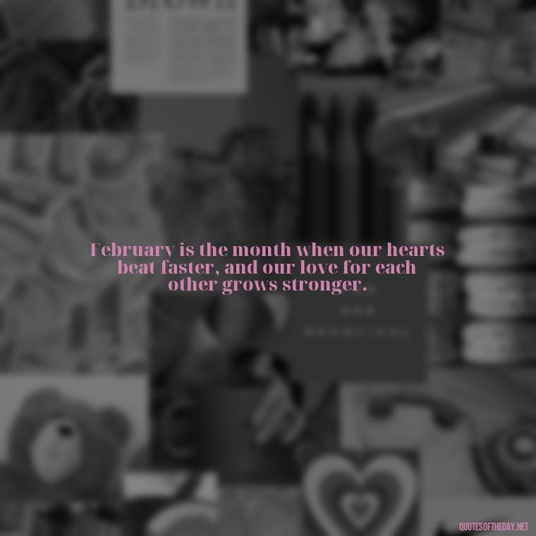 February is the month when our hearts beat faster, and our love for each other grows stronger. - February A Month Of Love Quotes