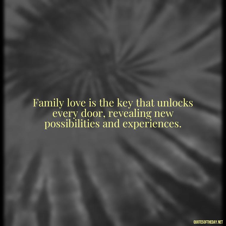 Family love is the key that unlocks every door, revealing new possibilities and experiences. - Love Of My Family Quotes