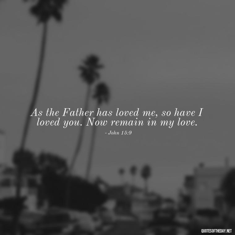 As the Father has loved me, so have I loved you. Now remain in my love. - Love Quote From Bible