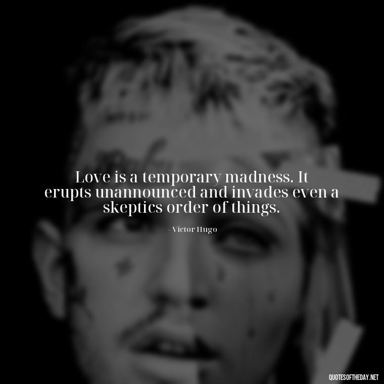 Love is a temporary madness. It erupts unannounced and invades even a skeptics order of things. - Effort And Love Quotes