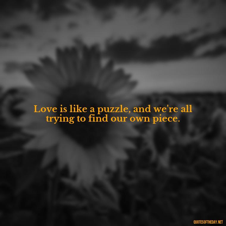 Love is like a puzzle, and we're all trying to find our own piece. - Dr Seuss Quote About Weirdness And Love