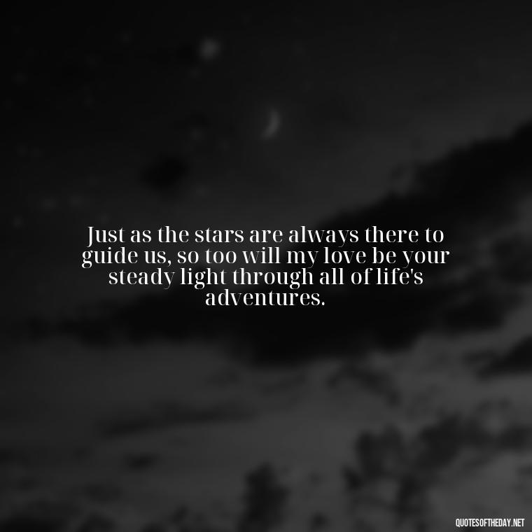 Just as the stars are always there to guide us, so too will my love be your steady light through all of life's adventures. - Quotes About Love And The Stars