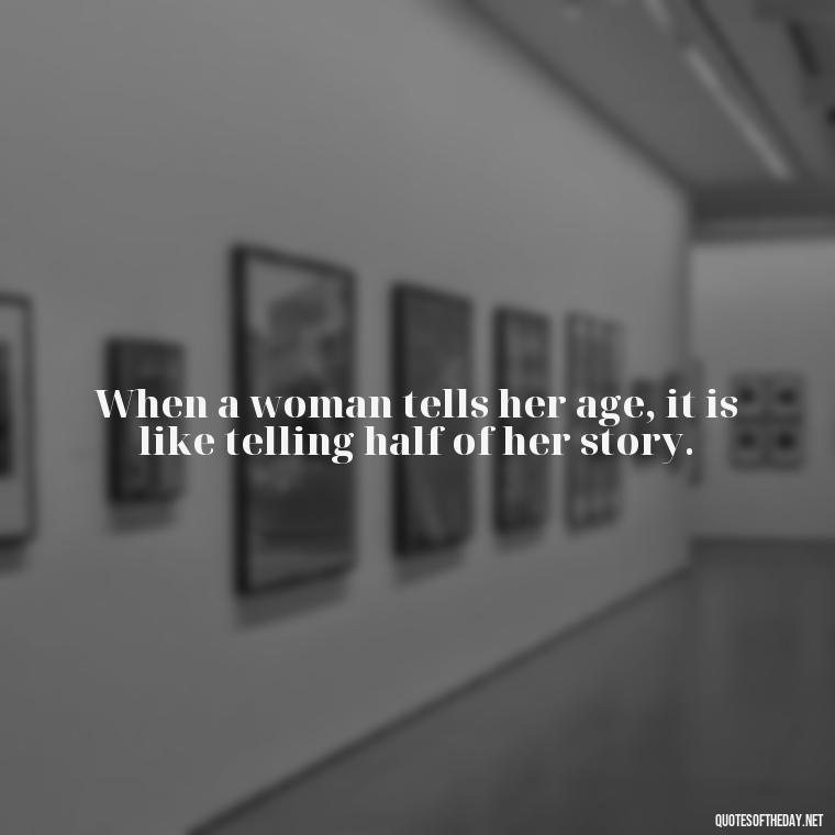 When a woman tells her age, it is like telling half of her story. - Short Quotes About Women