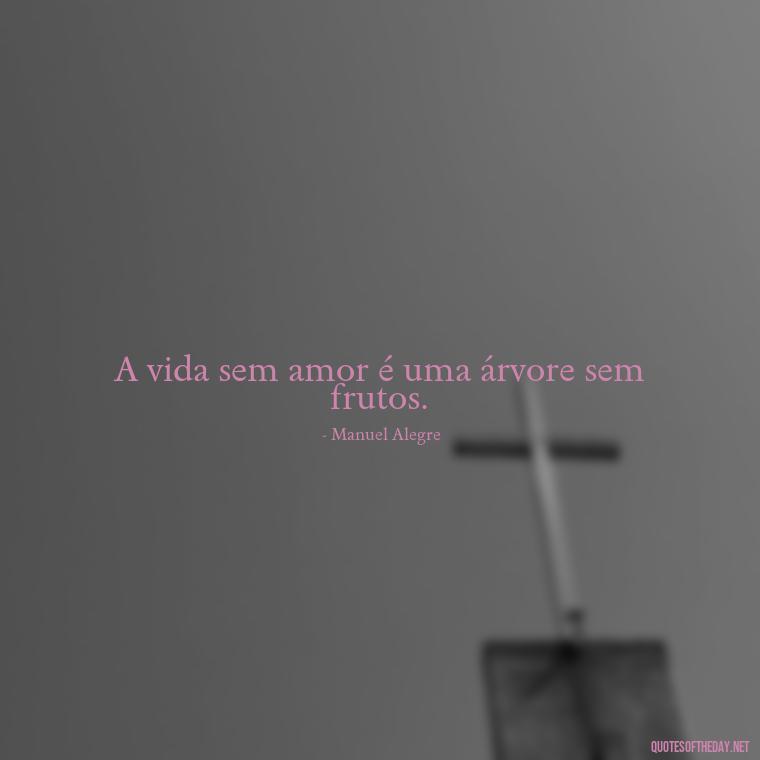 A vida sem amor é uma árvore sem frutos. - Quotes About Love In Portuguese