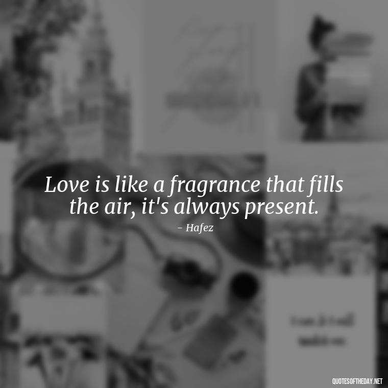 Love is like a fragrance that fills the air, it's always present. - Persian Love Quotes