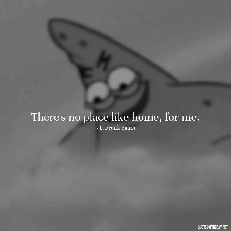 There's no place like home, for me. - Love Quotes About Home