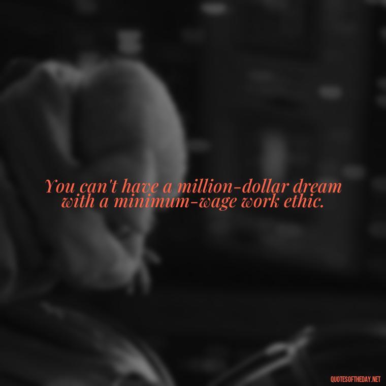 You can't have a million-dollar dream with a minimum-wage work ethic. - Quotes About Love Of Family And Friends