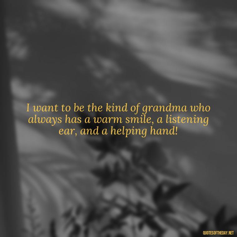 I want to be the kind of grandma who always has a warm smile, a listening ear, and a helping hand! - Grandma I Love You Quotes