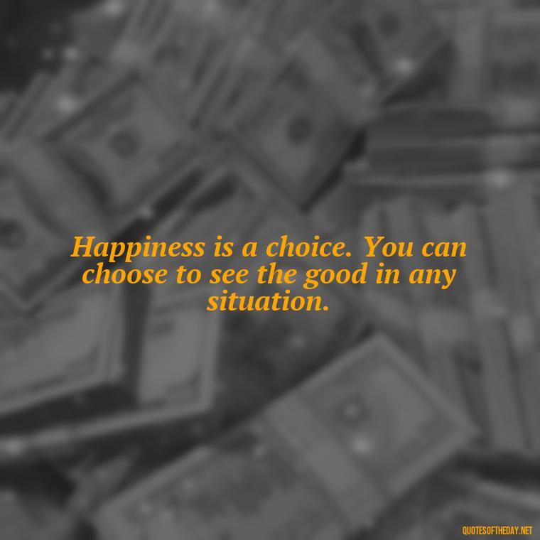 Happiness is a choice. You can choose to see the good in any situation. - Short Quotes For Positive Attitude