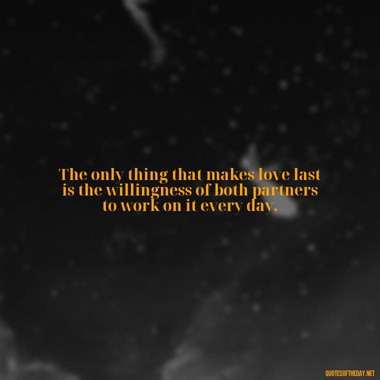 The only thing that makes love last is the willingness of both partners to work on it every day. - Complicated Confused Love Quotes