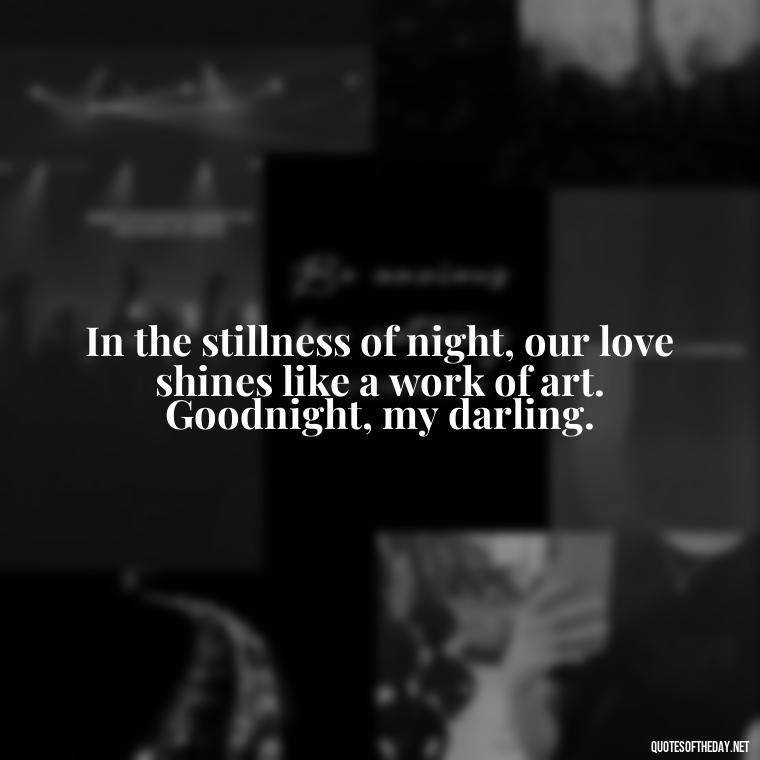 In the stillness of night, our love shines like a work of art. Goodnight, my darling. - Heart Touching Good Night Love Quotes