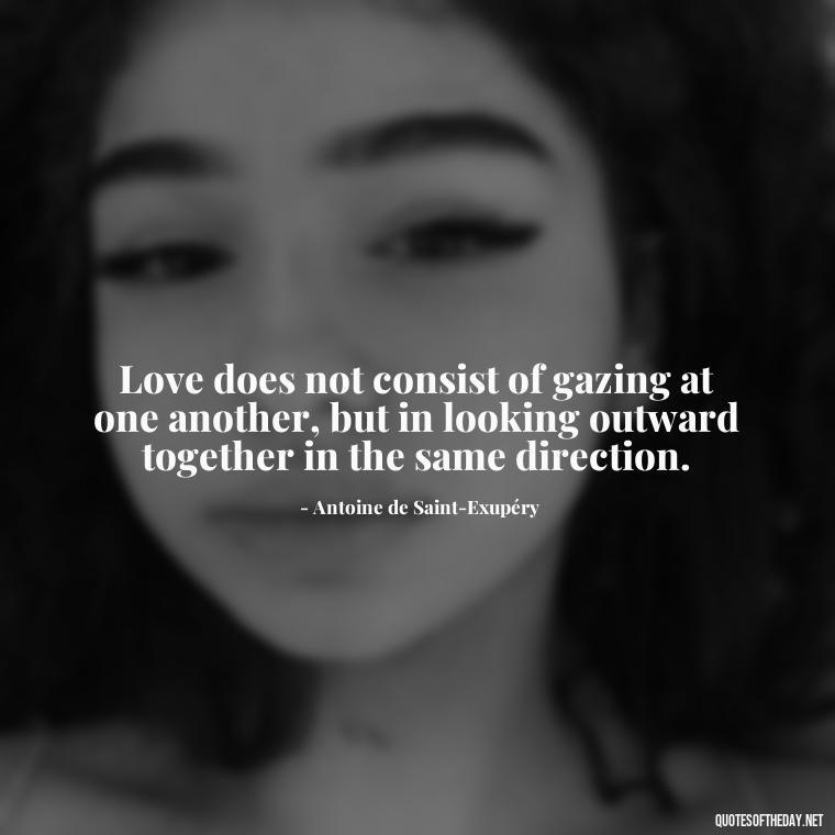 Love does not consist of gazing at one another, but in looking outward together in the same direction. - Quotes About Long Love