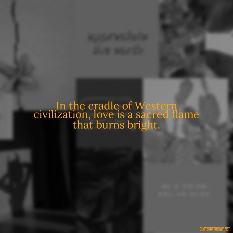 In the cradle of Western civilization, love is a sacred flame that burns bright. - Greece Love Quotes