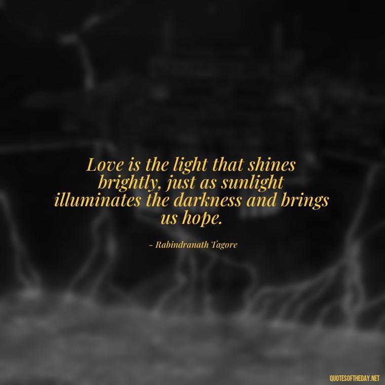 Love is the light that shines brightly, just as sunlight illuminates the darkness and brings us hope. - Quotes About Sunlight And Love