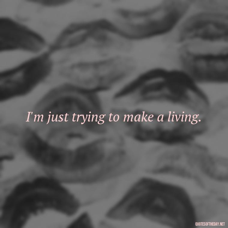 I'm just trying to make a living. - Love You Long Time Movie Quote