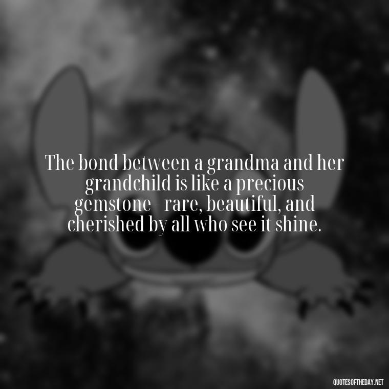 The bond between a grandma and her grandchild is like a precious gemstone - rare, beautiful, and cherished by all who see it shine. - Grandma Quotes Love