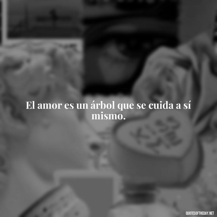 El amor es un árbol que se cuida a sí mismo. - Amor Love Quotes In Spanish