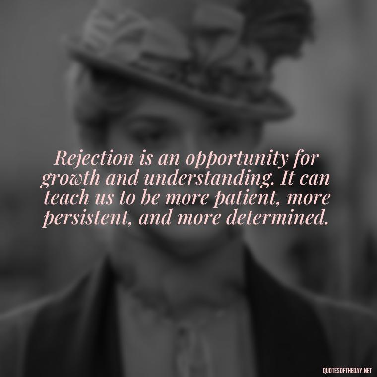 Rejection is an opportunity for growth and understanding. It can teach us to be more patient, more persistent, and more determined. - Love And Rejection Quotes