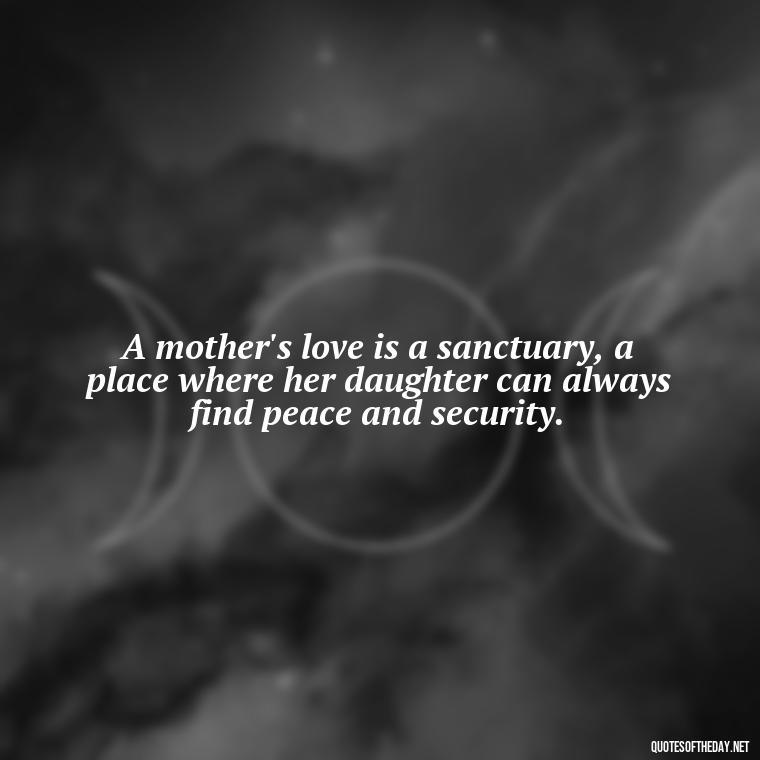 A mother's love is a sanctuary, a place where her daughter can always find peace and security. - Inspirational Unconditional Love Mother Daughter Quotes