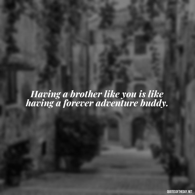 Having a brother like you is like having a forever adventure buddy. - I Love You Quotes For Brother