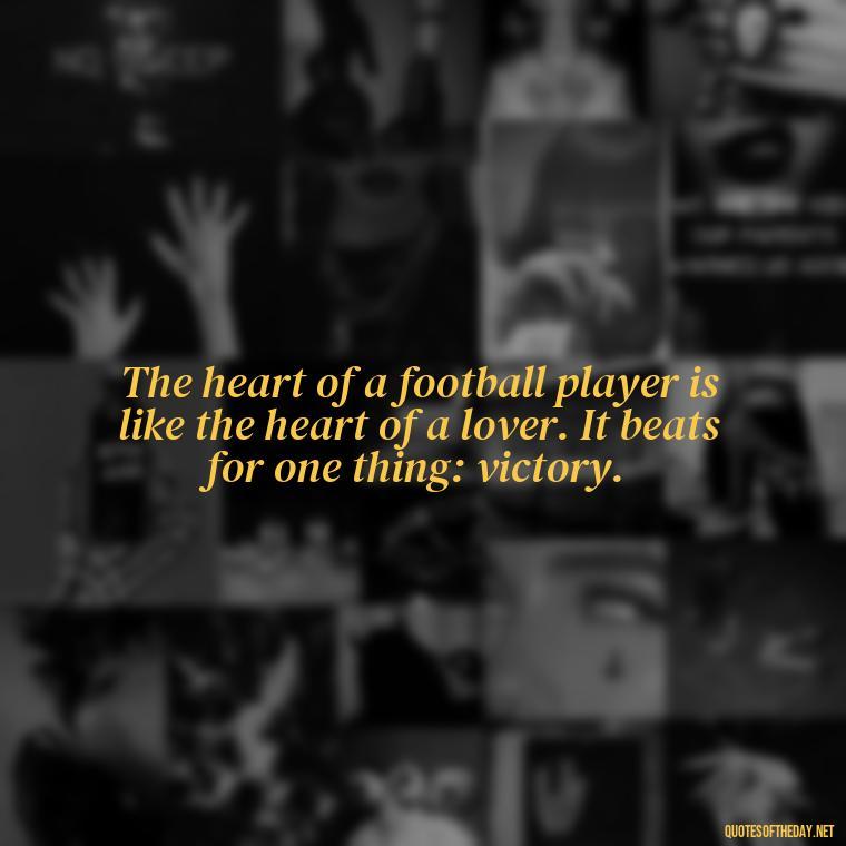 The heart of a football player is like the heart of a lover. It beats for one thing: victory. - Love And Football Quotes