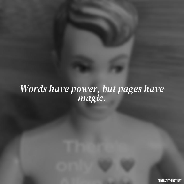 Words have power, but pages have magic. - Short Bookish Quotes