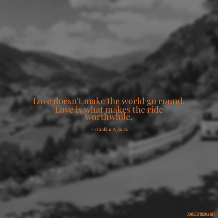 Love doesn't make the world go round. Love is what makes the ride worthwhile. - Caring In Love Quotes