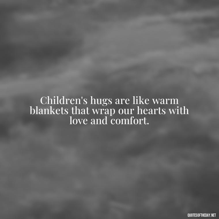 Children's hugs are like warm blankets that wrap our hearts with love and comfort. - Quotes About Kids Love