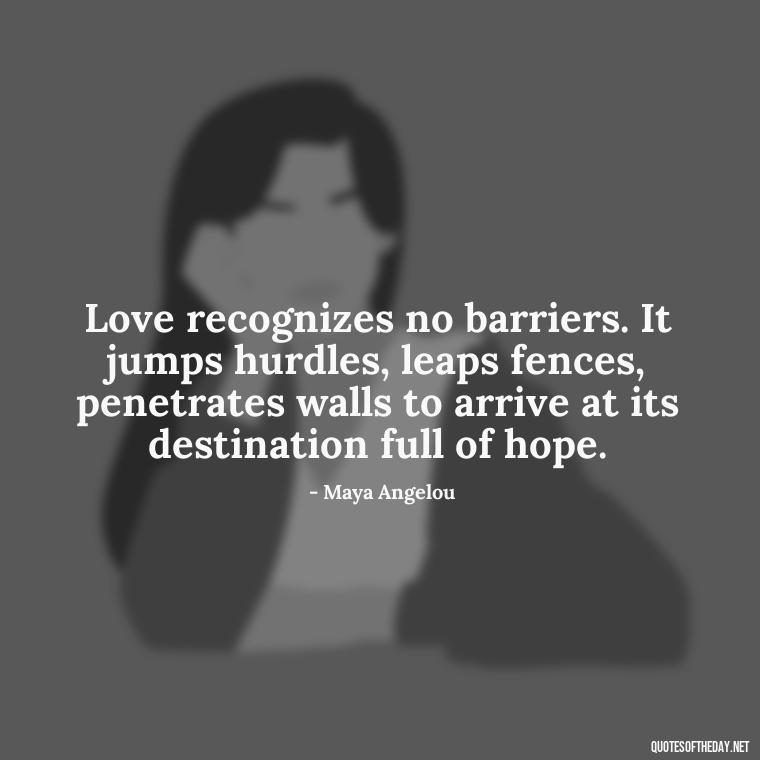 Love recognizes no barriers. It jumps hurdles, leaps fences, penetrates walls to arrive at its destination full of hope. - Quotes For Never Ending Love