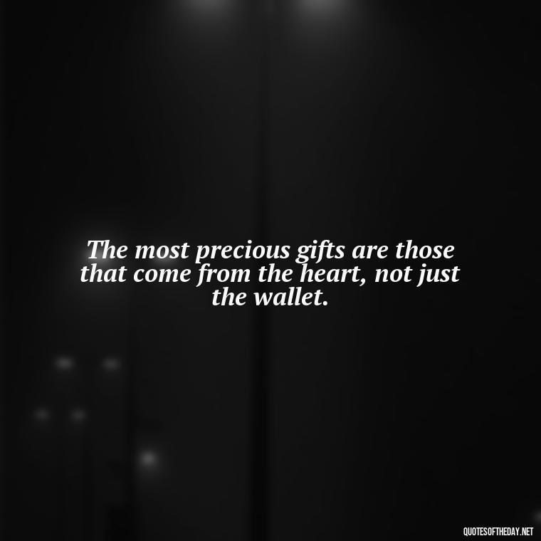 The most precious gifts are those that come from the heart, not just the wallet. - Love Gift Quotes