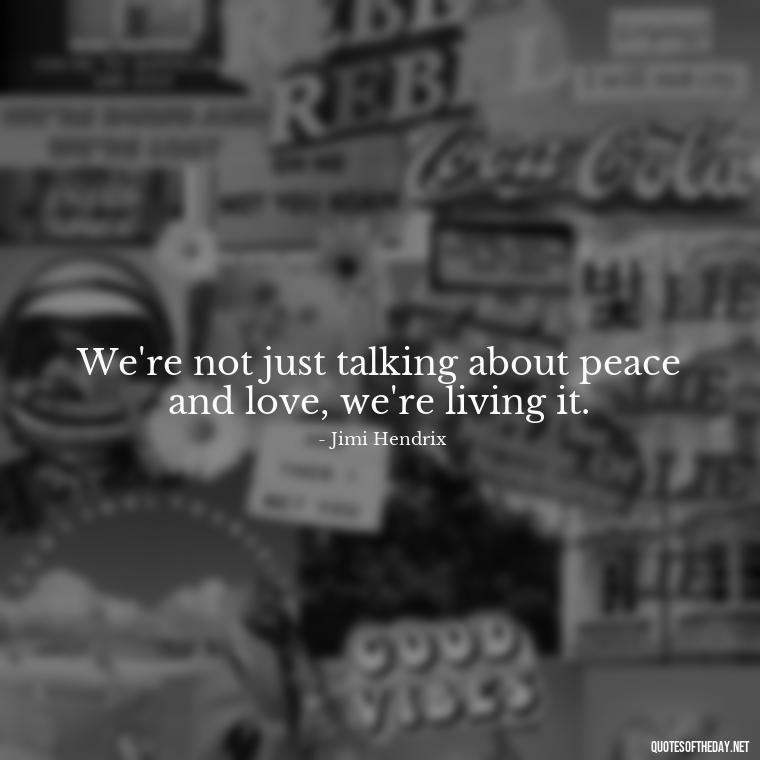 We're not just talking about peace and love, we're living it. - Short Hippie Quotes