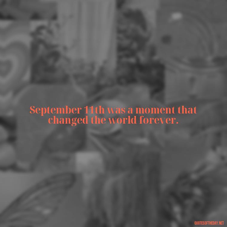 September 11th was a moment that changed the world forever. - Short 9 11 Quotes