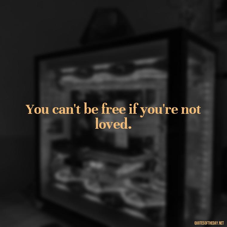 You can't be free if you're not loved. - Images Of Black Love Quotes