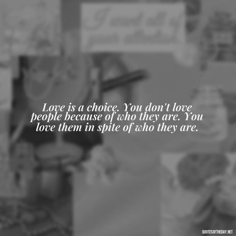 Love is a choice. You don't love people because of who they are. You love them in spite of who they are. - Quotes About Love For The World