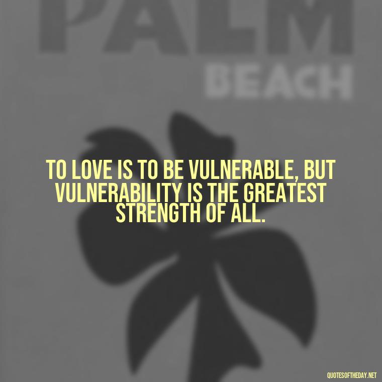 To love is to be vulnerable, but vulnerability is the greatest strength of all. - Buddha Love Quote