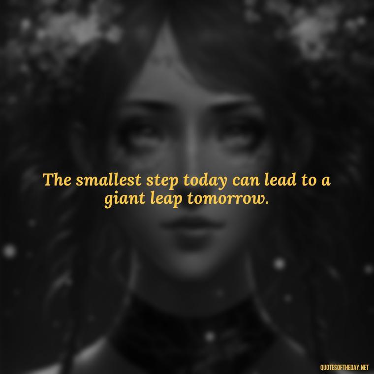 The smallest step today can lead to a giant leap tomorrow. - Perseverance Short Quotes