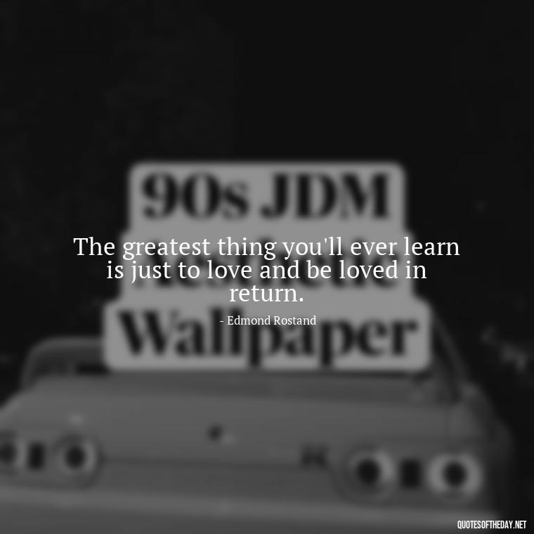 The greatest thing you'll ever learn is just to love and be loved in return. - Friendship Turned Love Quotes
