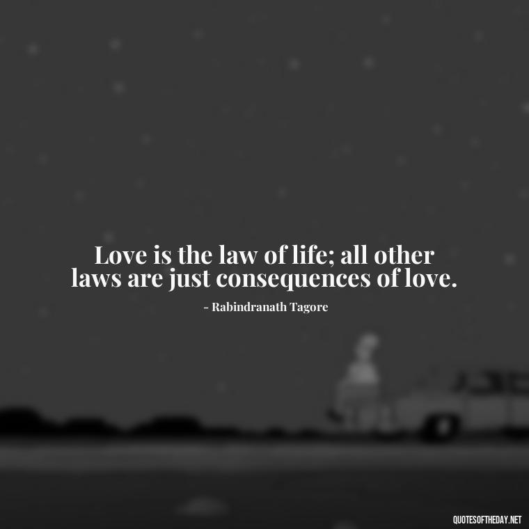 Love is the law of life; all other laws are just consequences of love. - Quotes And Sayings About Love