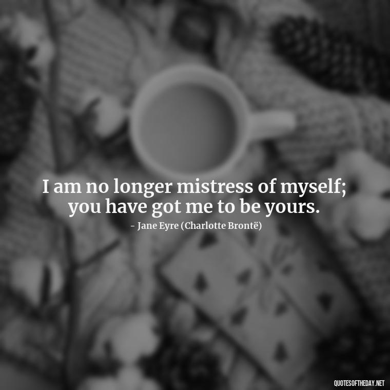 I am no longer mistress of myself; you have got me to be yours. - Jane Eyre Love Quotes