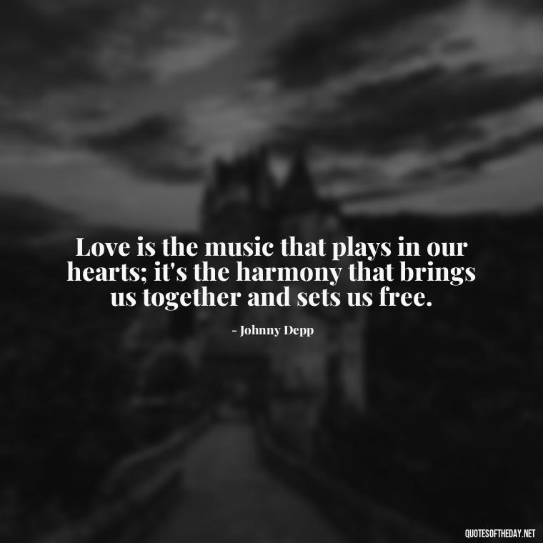 Love is the music that plays in our hearts; it's the harmony that brings us together and sets us free. - Johnny Depp Quotes About Love