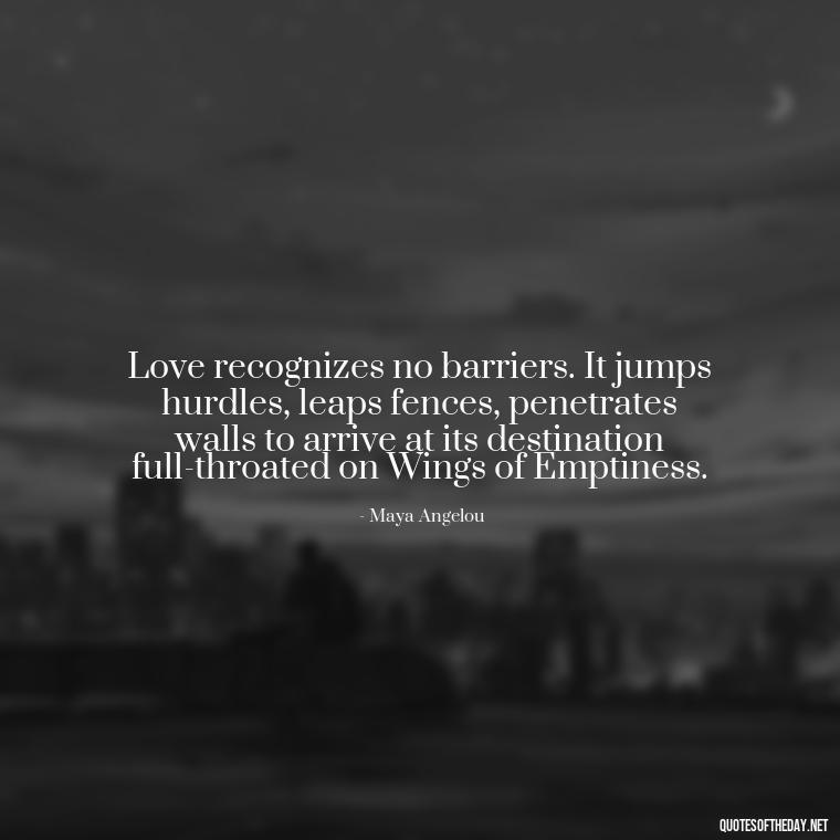 Love recognizes no barriers. It jumps hurdles, leaps fences, penetrates walls to arrive at its destination full-throated on Wings of Emptiness. - Quote Saying Goodbye Someone You Love